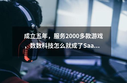 成立五年，服务2000多款游戏，数数科技怎么就成了SaaS赛道的黑马 | 蓝湖系-第1张-游戏资讯-龙启科技