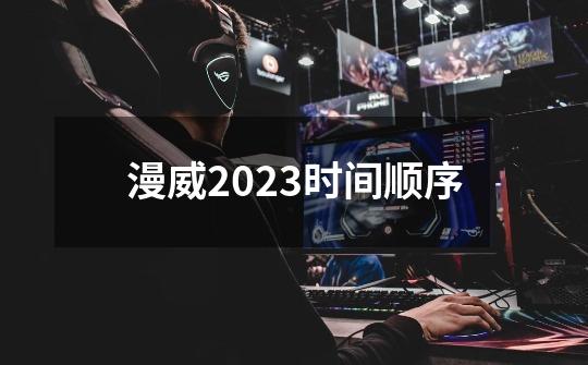 漫威2023时间顺序-第1张-游戏资讯-龙启科技