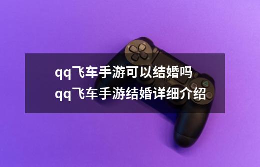 qq飞车手游可以结婚吗 qq飞车手游结婚详细介绍-第1张-游戏资讯-龙启科技