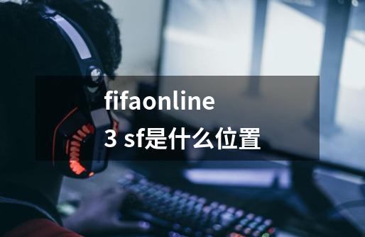 fifaonline3 sf是什么位置-第1张-游戏资讯-龙启科技