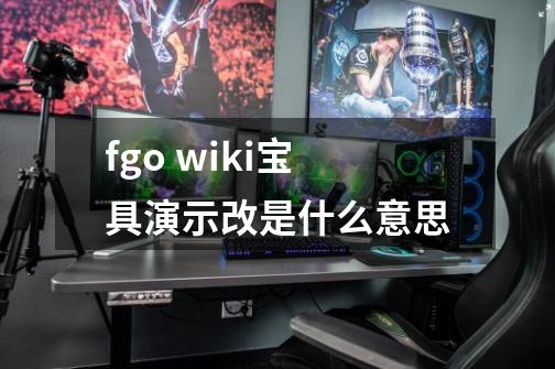 fgo wiki宝具演示改是什么意思-第1张-游戏资讯-龙启科技