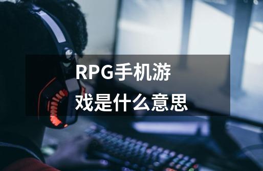 RPG手机游戏是什么意思-第1张-游戏资讯-龙启科技