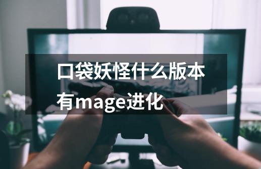 口袋妖怪什么版本有mage进化-第1张-游戏资讯-龙启科技