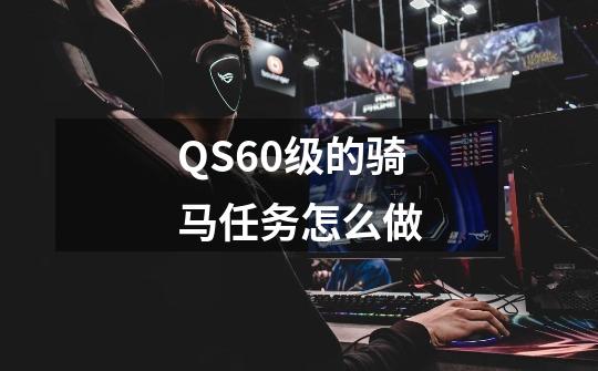 QS60级的骑马任务怎么做-第1张-游戏资讯-龙启科技