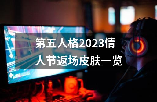 第五人格2023情人节返场皮肤一览-第1张-游戏资讯-龙启科技