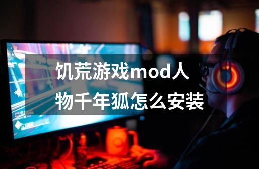 饥荒游戏mod人物千年狐怎么安装-第1张-游戏资讯-龙启科技