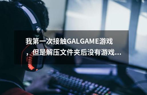 我第一次接触GALGAME游戏，但是解压文件夹后没有游戏启动的选项，请问要怎么才能玩-第1张-游戏资讯-龙启科技