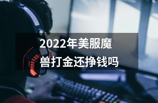 2022年美服魔兽打金还挣钱吗-第1张-游戏资讯-龙启科技