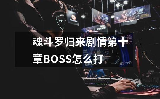 魂斗罗归来剧情第十章BOSS怎么打-第1张-游戏资讯-龙启科技