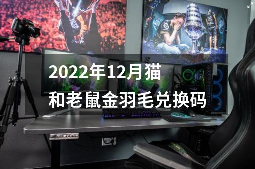 2022年12月猫和老鼠金羽毛兑换码-第1张-游戏资讯-龙启科技