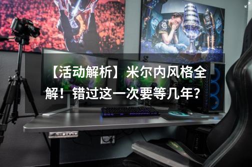 【活动解析】米尔内风格全解！错过这一次要等几年？-第1张-游戏资讯-龙启科技