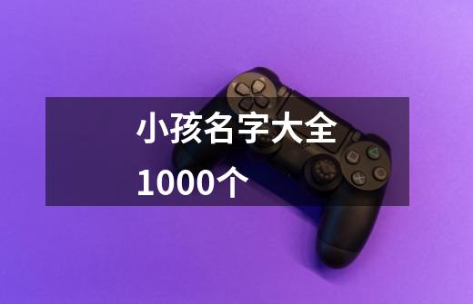 小孩名字大全1000个-第1张-游戏资讯-龙启科技