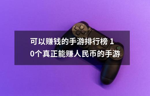 可以赚钱的手游排行榜 10个真正能赚人民币的手游-第1张-游戏资讯-龙启科技