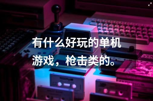 有什么好玩的单机游戏，枪击类的。-第1张-游戏资讯-龙启科技