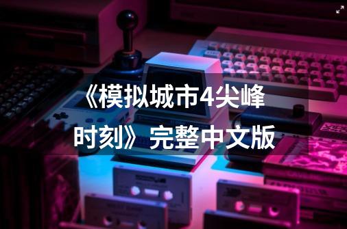 《模拟城市4尖峰时刻》完整中文版-第1张-游戏资讯-龙启科技