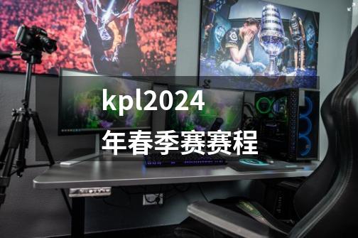 kpl2024年春季赛赛程-第1张-游戏资讯-龙启科技