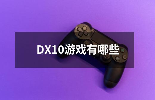 DX10游戏有哪些-第1张-游戏资讯-龙启科技