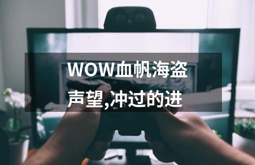 WOW血帆海盗声望,冲过的进-第1张-游戏资讯-龙启科技