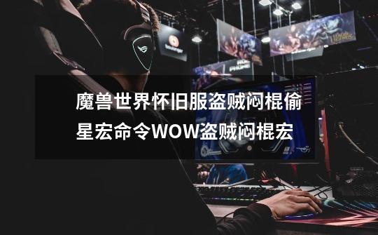 魔兽世界怀旧服盗贼闷棍偷星宏命令WOW盗贼闷棍宏-第1张-游戏资讯-龙启科技