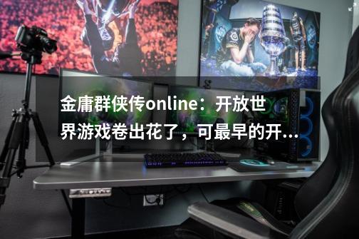 金庸群侠传online：开放世界游戏卷出花了，可最早的开放世界武侠它始终在那！-第1张-游戏资讯-龙启科技