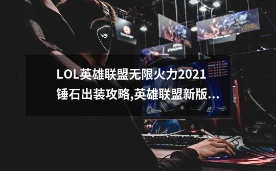 LOL英雄联盟无限火力2021锤石出装攻略,英雄联盟新版出装攻略-第1张-游戏资讯-龙启科技