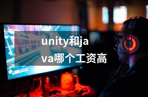 unity和java哪个工资高-第1张-游戏资讯-龙启科技