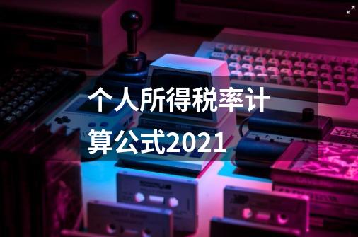 个人所得税率计算公式2021-第1张-游戏资讯-龙启科技