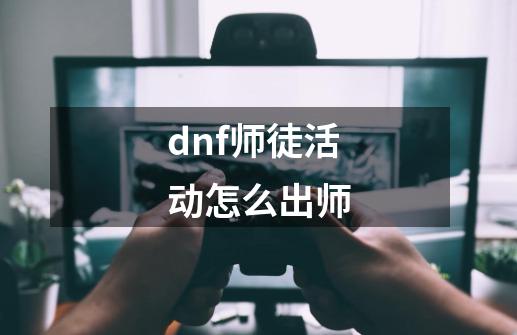 dnf师徒活动怎么出师-第1张-游戏资讯-龙启科技