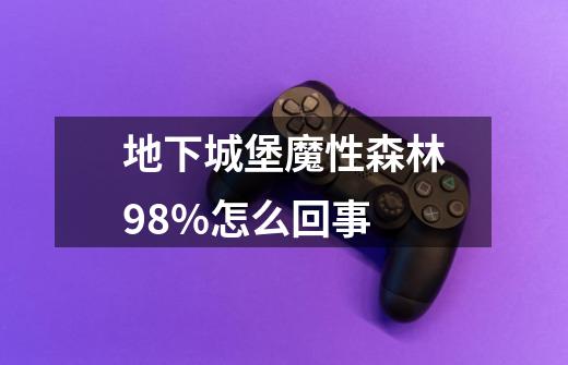 地下城堡魔性森林98%怎么回事-第1张-游戏资讯-龙启科技