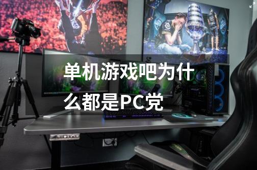 单机游戏吧为什么都是PC党-第1张-游戏资讯-龙启科技