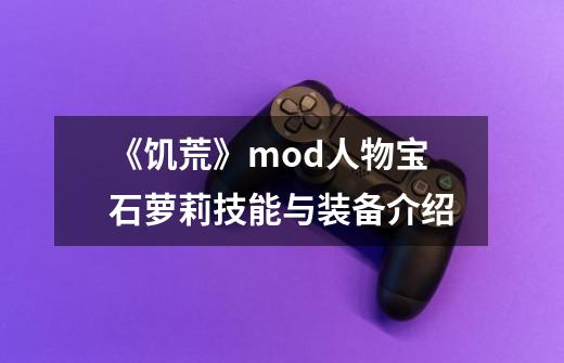 《饥荒》mod人物宝石萝莉技能与装备介绍-第1张-游戏资讯-龙启科技