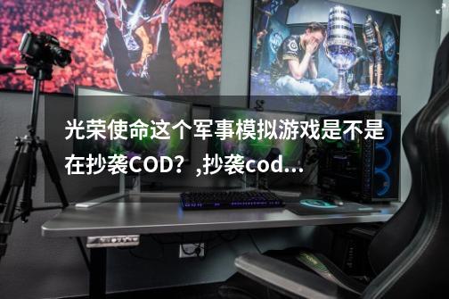 光荣使命这个军事模拟游戏是不是在抄袭COD？,抄袭cod的游戏的大小只有一个g-第1张-游戏资讯-龙启科技