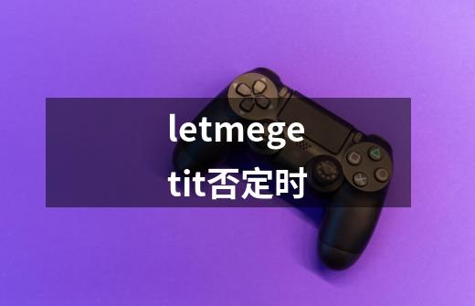 letmegetit否定时-第1张-游戏资讯-龙启科技