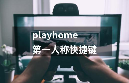 playhome第一人称快捷键-第1张-游戏资讯-龙启科技