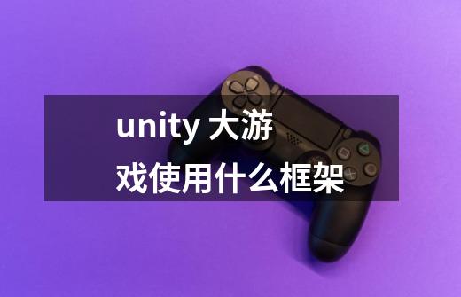 unity 大游戏使用什么框架-第1张-游戏资讯-龙启科技