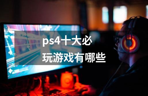 ps4十大必玩游戏有哪些-第1张-游戏资讯-龙启科技