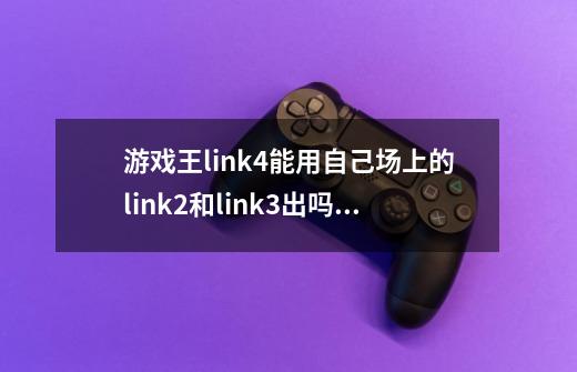 游戏王link4能用自己场上的link2和link3出吗还是link数值必须一样-第1张-游戏资讯-龙启科技