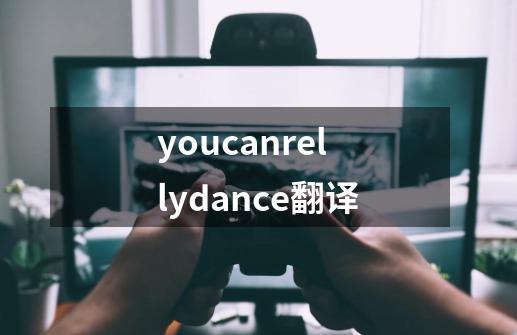 youcanrellydance翻译-第1张-游戏资讯-龙启科技