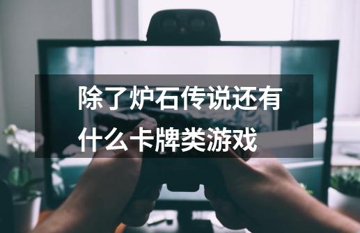 除了炉石传说还有什么卡牌类游戏-第1张-游戏资讯-龙启科技