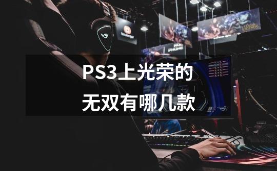 PS3上光荣的无双有哪几款-第1张-游戏资讯-龙启科技