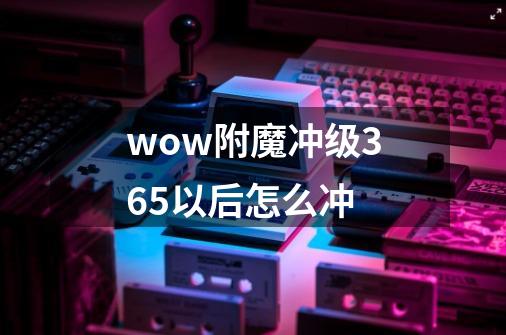 wow附魔冲级365以后怎么冲-第1张-游戏资讯-龙启科技