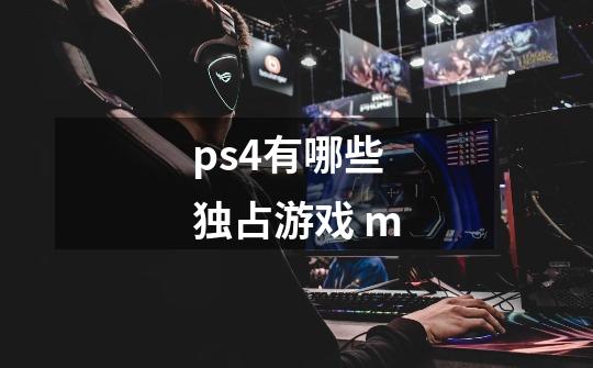 ps4有哪些独占游戏 m-第1张-游戏资讯-龙启科技