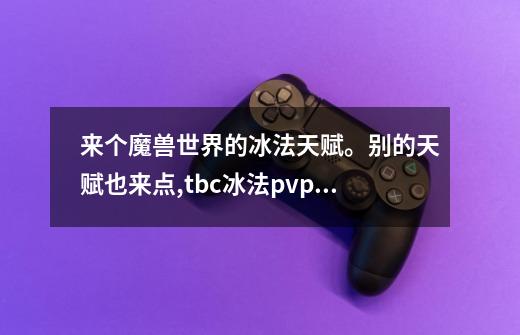 来个魔兽世界的冰法天赋。别的天赋也来点,tbc冰法pvp天赋加点图-第1张-游戏资讯-龙启科技