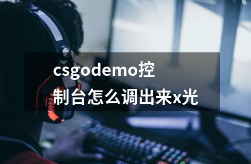 csgodemo控制台怎么调出来x光-第1张-游戏资讯-龙启科技