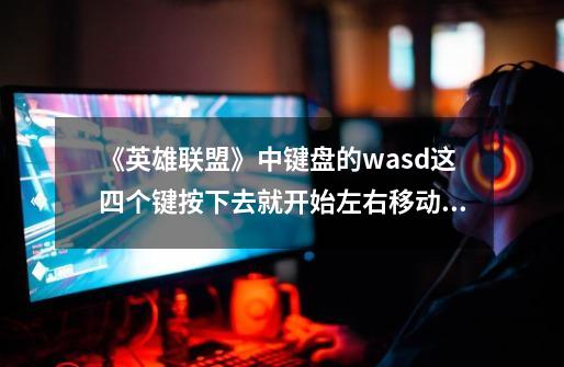 《英雄联盟》中键盘的wasd这四个键按下去就开始左右移动屏幕怎么解决-第1张-游戏资讯-龙启科技