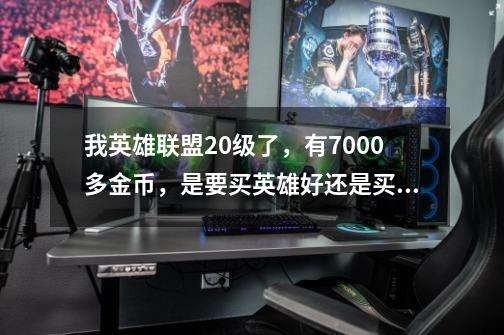 我英雄联盟20级了，有7000多金币，是要买英雄好还是买符文-第1张-游戏资讯-龙启科技