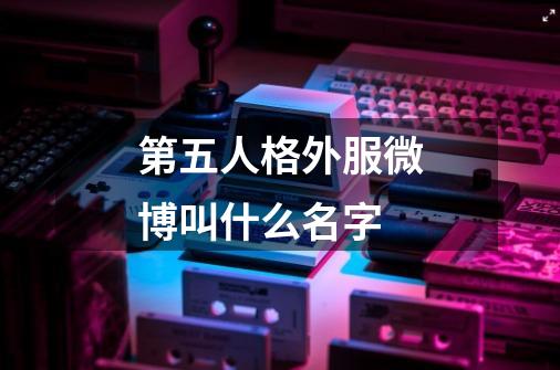 第五人格外服微博叫什么名字-第1张-游戏资讯-龙启科技