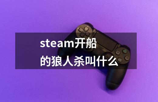 steam开船的狼人杀叫什么-第1张-游戏资讯-龙启科技