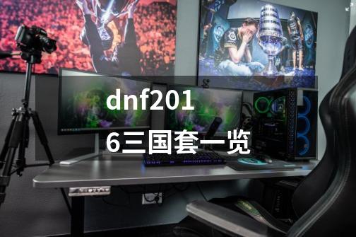 dnf2016三国套一览-第1张-游戏资讯-龙启科技