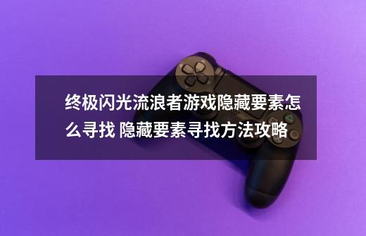 终极闪光流浪者游戏隐藏要素怎么寻找 隐藏要素寻找方法攻略-第1张-游戏资讯-龙启科技